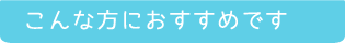 こんな方におすすめです
